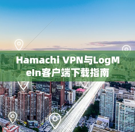 Hamachi VPN与LogMeIn客户端下载指南