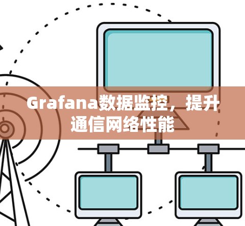 Grafana数据监控，提升通信网络性能