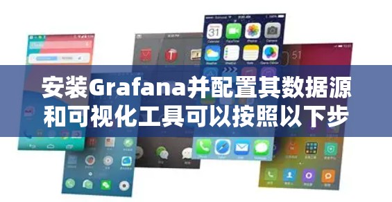 安装Grafana并配置其数据源和可视化工具可以按照以下步骤进行