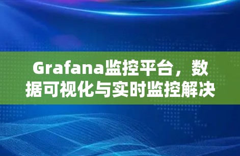 Grafana监控平台，数据可视化与实时监控解决方案