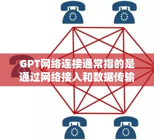 GPT网络连接通常指的是通过网络接入和数据传输来实现的功能连接，尤其是在GPT（生成式人工智能）相关的系统中。以下是一些关于GPT网络连接的详细信息