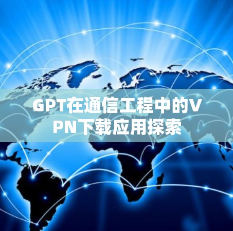 GPT在通信工程中的VPN下载应用探索