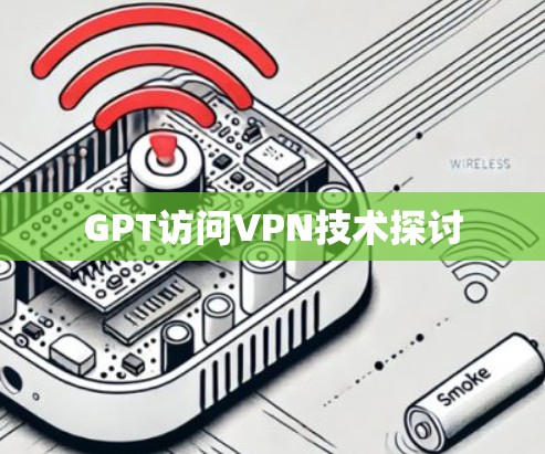 GPT访问VPN技术探讨