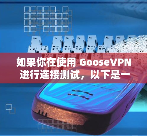 如果你在使用 GooseVPN 进行连接测试，以下是一些可能的步骤和方法来帮助你测试VPN连接是否正常