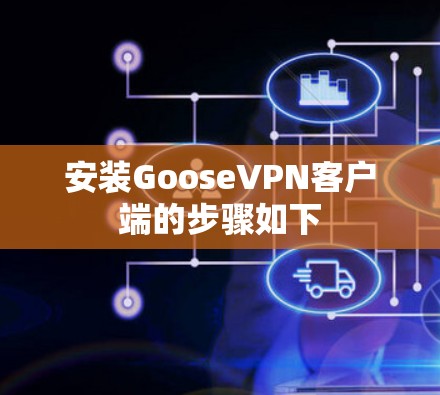 安装GooseVPN客户端的步骤如下