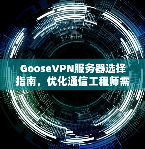 GooseVPN服务器选择指南，优化通信工程师需求