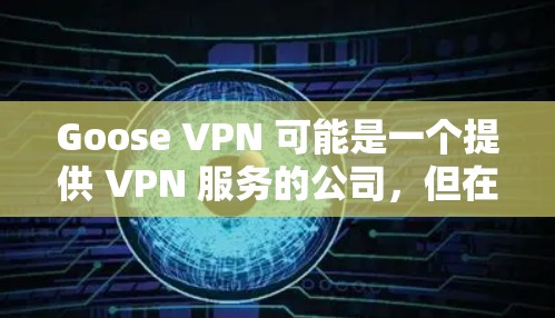 Goose VPN 可能是一个提供 VPN 服务的公司，但在热门 VPN 工具中，它可能不如一些更知名的服务商那样广泛推广或使用。以下是一些热门的 VPN 替代选择，并简要介绍它们的特点和优势