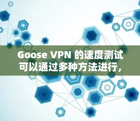 Goose VPN 的速度测试可以通过多种方法进行，以下是一些常用的步骤和工具