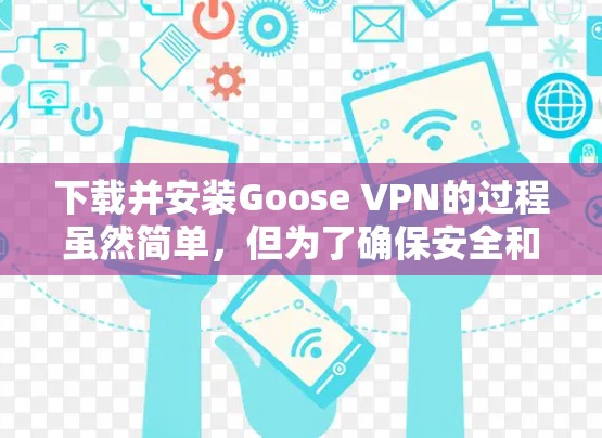 下载并安装Goose VPN的过程虽然简单，但为了确保安全和正确性，以下是详细的步骤指南