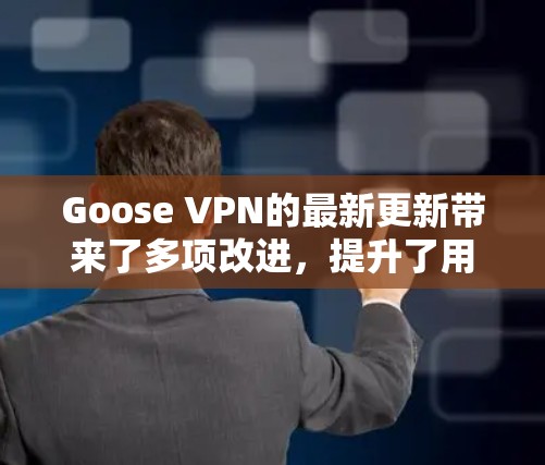 Goose VPN的最新更新带来了多项改进,提升了用户体验和服务质量。以下是更新的主要亮点 Goose VPN的最新更新带来了多项改进,提升了用户体验和服务质量。以下是更新的主要亮点