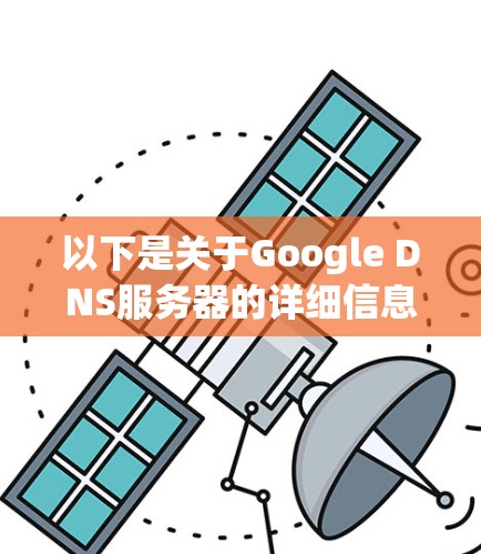 以下是关于Google DNS服务器的详细信息