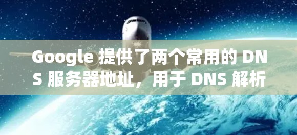 Google 提供了两个常用的 DNS 服务器地址，用于 DNS 解析