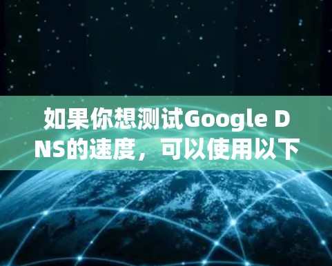 如果你想测试Google DNS的速度，可以使用以下步骤