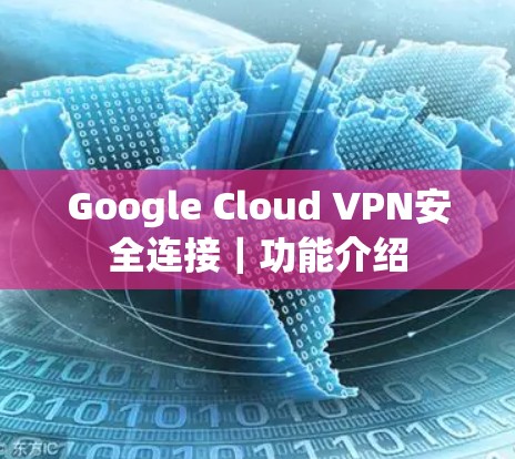 Google Cloud VPN安全连接｜功能介绍