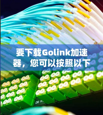 要下载Golink加速器，您可以按照以下步骤进行