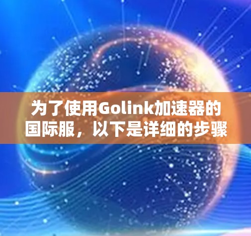 为了使用Golink加速器的国际服，以下是详细的步骤指南