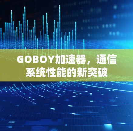 GOBOY加速器，通信系统性能的新突破