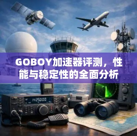 GOBOY加速器评测，性能与稳定性的全面分析