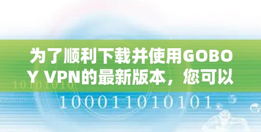 为了顺利下载并使用GOBOY VPN的最新版本，您可以按照以下步骤操作