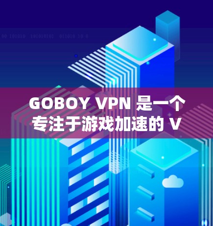 GOBOY VPN 是一个专注于游戏加速的 VPN 服务，旨在通过优化网络连接，提升游戏体验。以下是一些关于 GOBOY VPN 节点推荐的建议和步骤