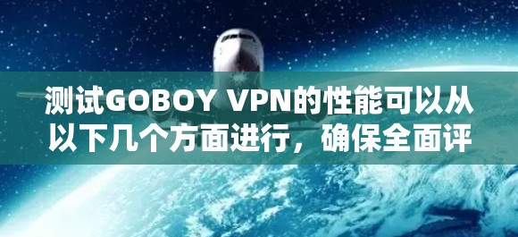 测试GOBOY VPN的性能可以从以下几个方面进行，确保全面评估其速度、稳定性和安全性