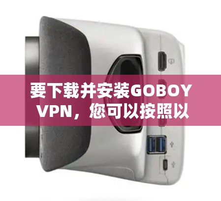 要下载并安装GOBOY VPN，您可以按照以下步骤操作