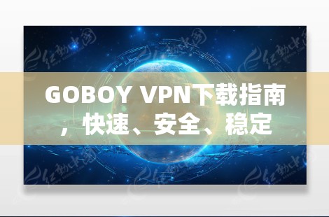 GOBOY VPN下载指南，快速、安全、稳定