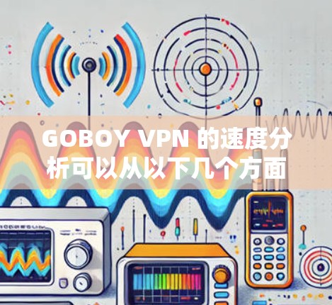 GOBOY VPN 的速度分析可以从以下几个方面进行评估