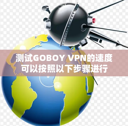测试GOBOY VPN的速度可以按照以下步骤进行