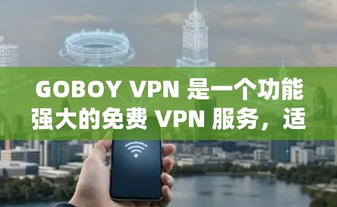 GOBOY VPN 是一个功能强大的免费 VPN 服务，适合需要保护隐私、绕过地区限制或加速网络连接的用户。以下是使用 GOBOY VPN 的详细指南，帮助您快速上手并充分利用该服务