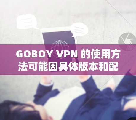 GOBOY VPN 的使用方法可能因具体版本和配置而有所不同，但通常其使用步骤大致如下