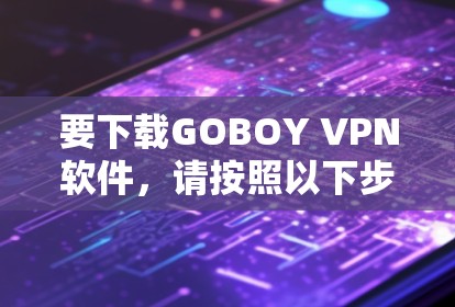 要下载GOBOY VPN软件，请按照以下步骤操作