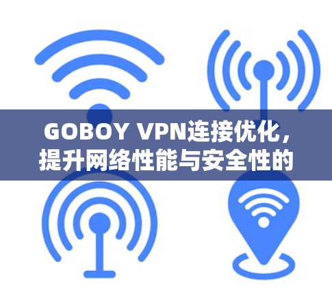 GOBOY VPN连接优化，提升网络性能与安全性的关键策略