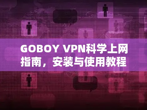 GOBOY VPN科学上网指南，安装与使用教程