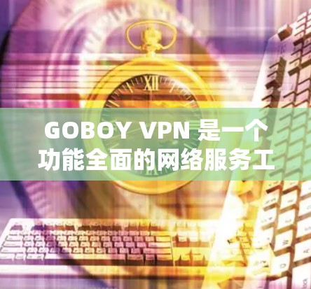 GOBOY VPN 是一个功能全面的网络服务工具，旨在帮助用户实现科学上网、提升隐私保护和网络安全。以下是其主要功能的详细介绍
