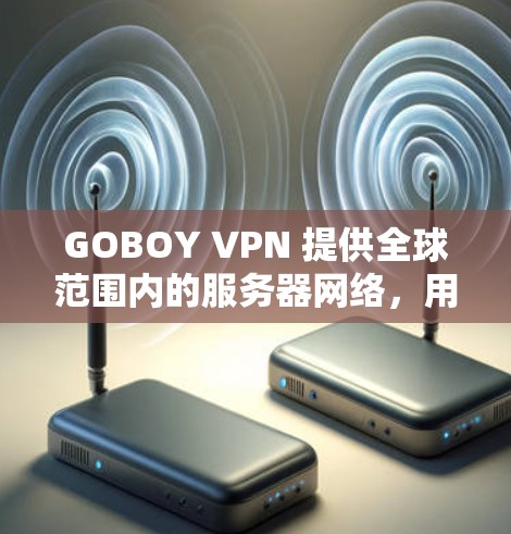 GOBOY VPN 提供全球范围内的服务器网络，用户可以通过其官网或客户端获取节点列表和相关信息。以下是一些可能有用的信息和建议