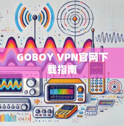 GOBOY VPN官网下载指南