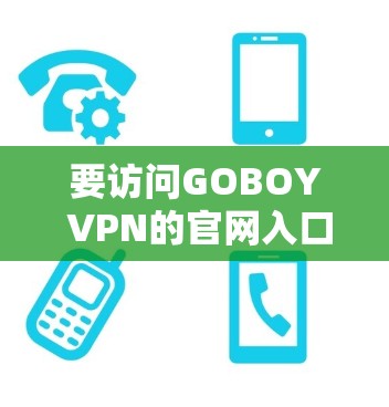 要访问GOBOY VPN的官网入口，您可以直接通过以下方式找到其官方网站