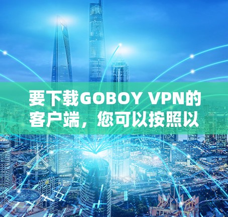 要下载GOBOY VPN的客户端，您可以按照以下步骤操作