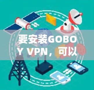 要安装GOBOY VPN，可以按照以下步骤操作