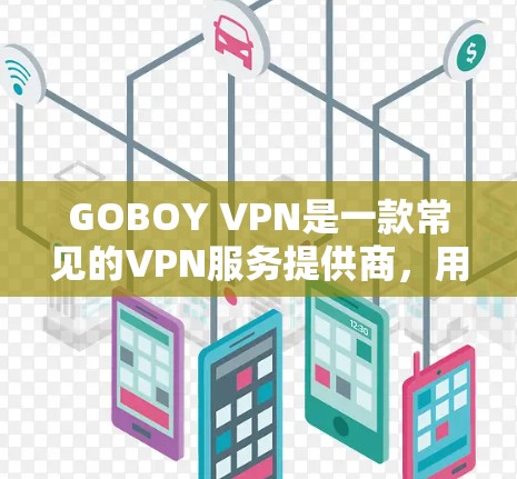 GOBOY VPN是一款常见的VPN服务提供商，用户可能需要访问其官网以下载Windows版本。以下是步骤