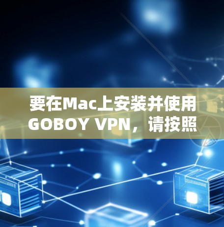 要在Mac上安装并使用GOBOY VPN，请按照以下步骤操作