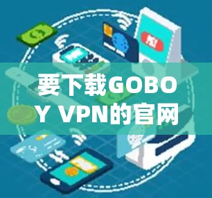要下载GOBOY VPN的官网APP，您可以按照以下步骤操作