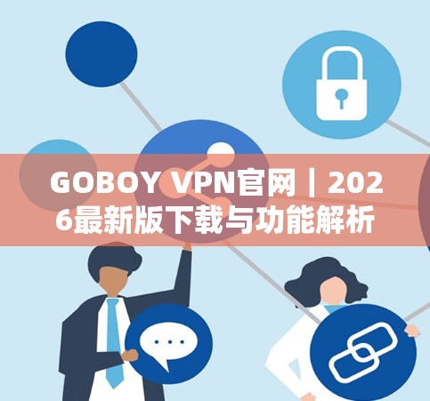 GOBOY VPN官网｜2026最新版下载与功能解析