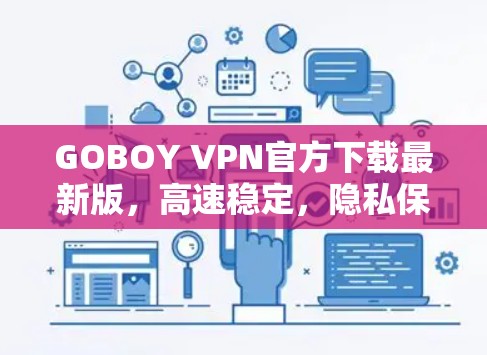 GOBOY VPN官方下载最新版，高速稳定，隐私保护