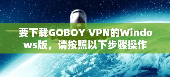 要下载GOBOY VPN的Windows版，请按照以下步骤操作