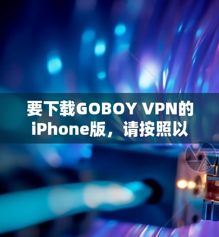 要下载GOBOY VPN的iPhone版，请按照以下步骤操作