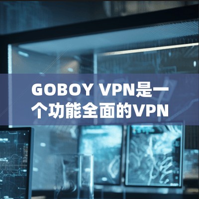 GOBOY VPN是一个功能全面的VPN服务，适合对隐私和网络安全有需求的用户。以下是对其功能的详细分析和总结