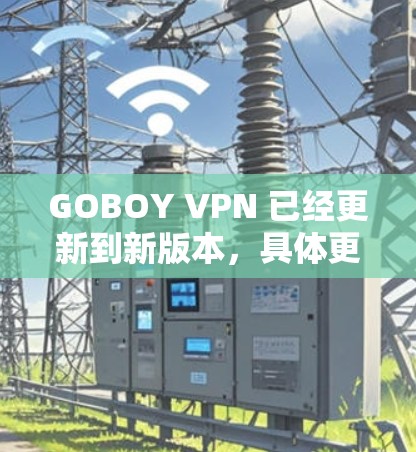 GOBOY VPN 已经更新到新版本，具体更新内容如下
