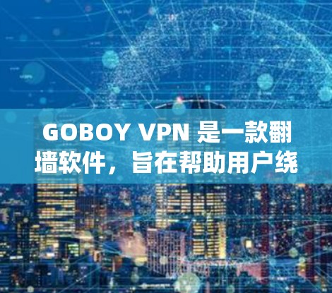 GOBOY VPN 是一款翻墙软件，旨在帮助用户绕过网络限制，访问被屏蔽的网站或内容。以下是对 GOBOY VPN 的详细评测